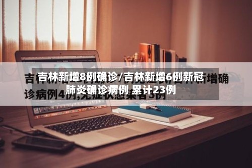 吉林新增8例确诊/吉林新增6例新冠肺炎确诊病例 累计23例