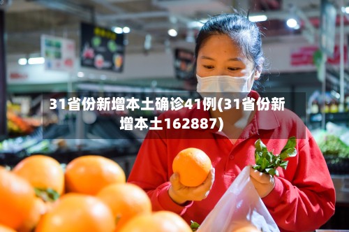 31省份新增本土确诊41例(31省份新增本土162887)-第3张图片