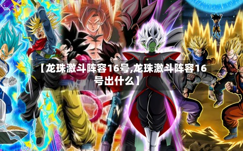 【龙珠激斗阵容16号,龙珠激斗阵容16号出什么】-第2张图片