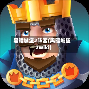 黑暗城堡2阵容(黑暗城堡2wiki)-第2张图片