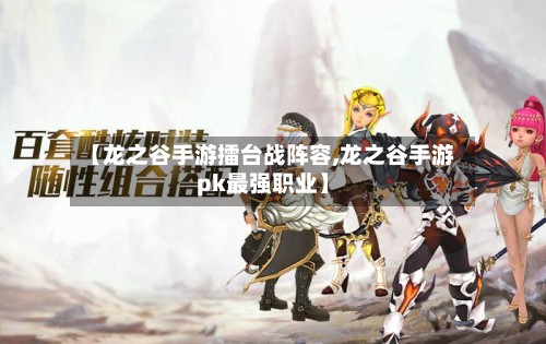 【龙之谷手游擂台战阵容,龙之谷手游pk最强职业】