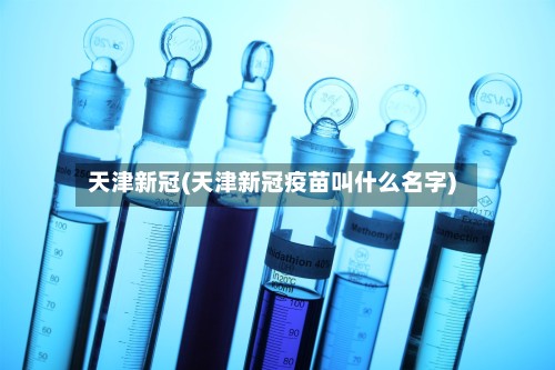 天津新冠(天津新冠疫苗叫什么名字)-第2张图片
