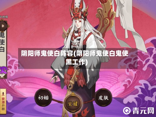 阴阳师鬼使白阵容(阴阳师鬼使白鬼使黑工作)