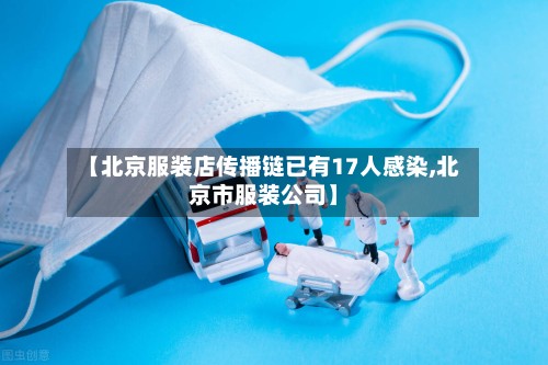 【北京服装店传播链已有17人感染,北京市服装公司】-第2张图片