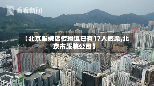 【北京服装店传播链已有17人感染,北京市服装公司】