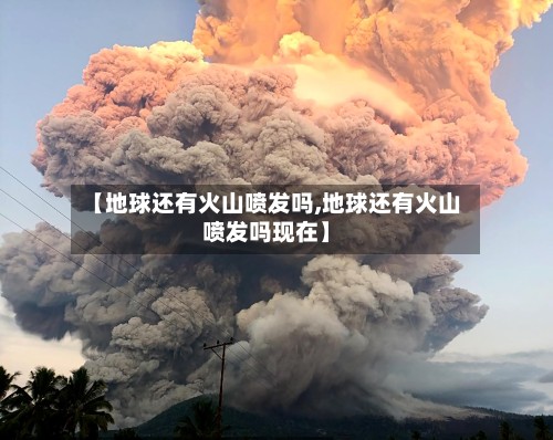 【地球还有火山喷发吗,地球还有火山喷发吗现在】