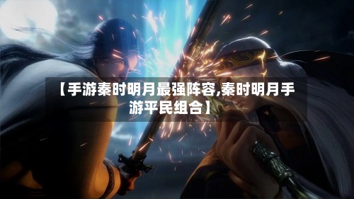【手游秦时明月最强阵容,秦时明月手游平民组合】