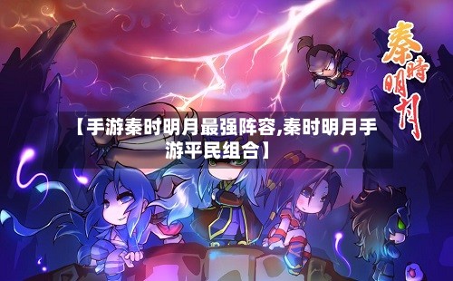 【手游秦时明月最强阵容,秦时明月手游平民组合】-第3张图片