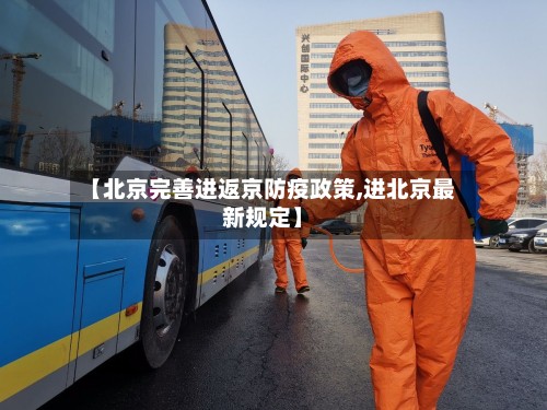 【北京完善进返京防疫政策,进北京最新规定】