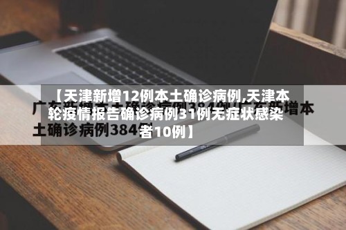 【天津新增12例本土确诊病例,天津本轮疫情报告确诊病例31例无症状感染者10例】-第3张图片