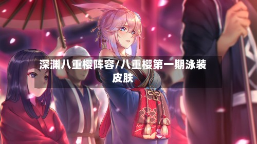 深渊八重樱阵容/八重樱第一期泳装皮肤-第3张图片