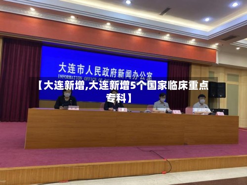 【大连新增,大连新增5个国家临床重点专科】