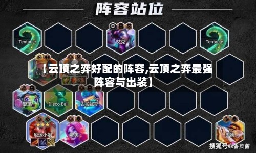 【云顶之弈好配的阵容,云顶之弈最强阵容与出装】