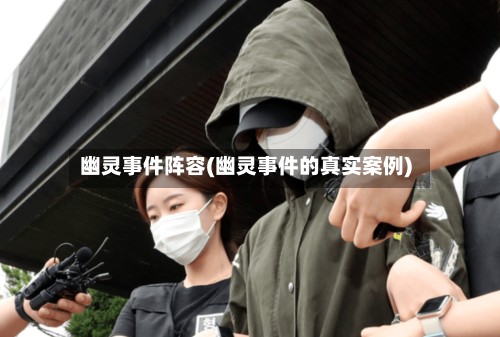 幽灵事件阵容(幽灵事件的真实案例)