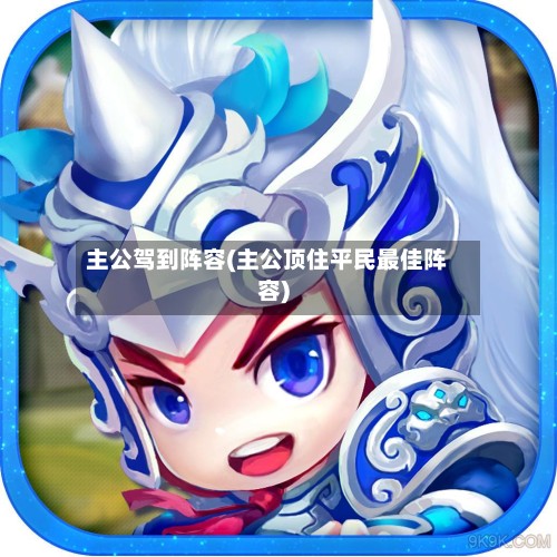 主公驾到阵容(主公顶住平民最佳阵容)-第2张图片