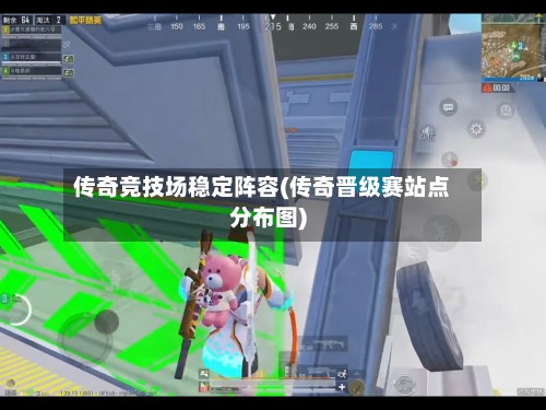 传奇竞技场稳定阵容(传奇晋级赛站点分布图)