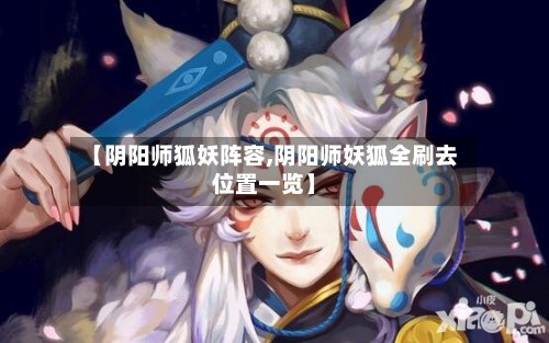 【阴阳师狐妖阵容,阴阳师妖狐全刷去位置一览】-第2张图片