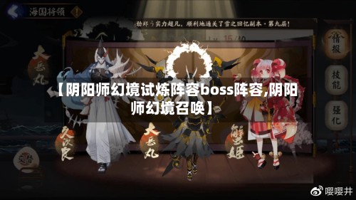 【阴阳师幻境试炼阵容boss阵容,阴阳师幻境召唤】-第3张图片