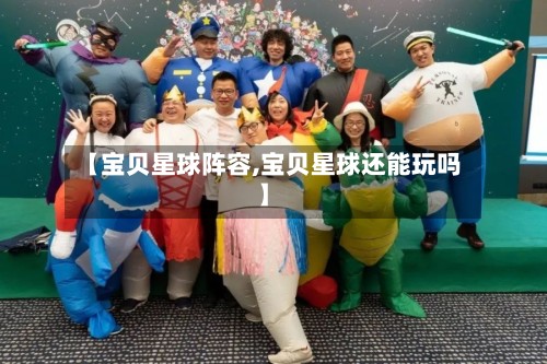 【宝贝星球阵容,宝贝星球还能玩吗】-第2张图片