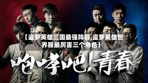 【盗梦英雄三国最强阵容,盗梦英雄世界服最厉害三个角色】-第3张图片