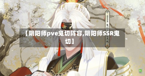 【阴阳师pve鬼切阵容,阴阳师SSR鬼切】-第2张图片