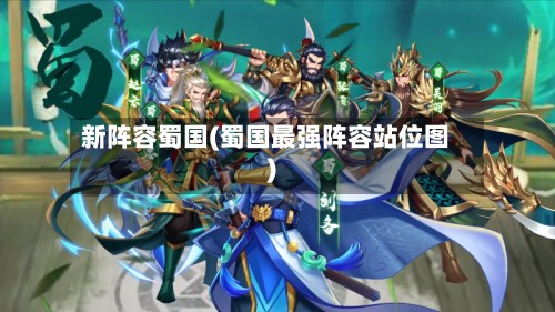 新阵容蜀国(蜀国最强阵容站位图)-第2张图片