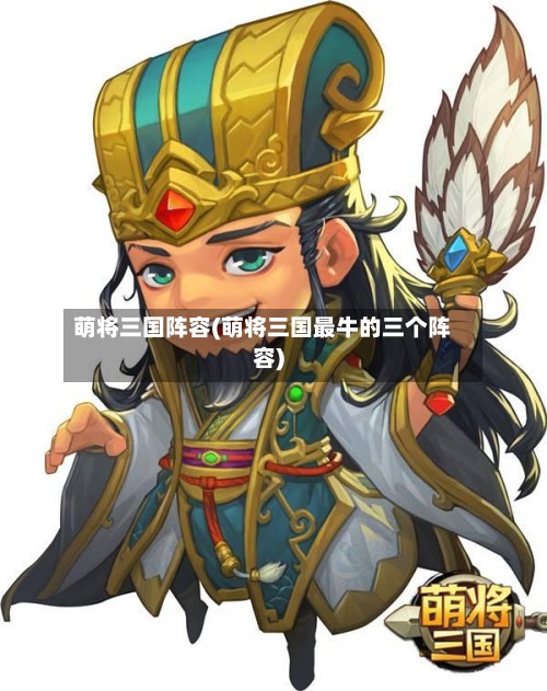 萌将三国阵容(萌将三国最牛的三个阵容)-第2张图片