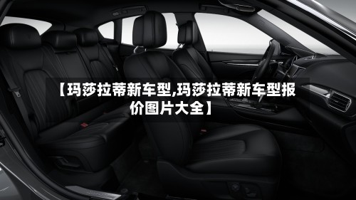 【玛莎拉蒂新车型,玛莎拉蒂新车型报价图片大全】-第3张图片