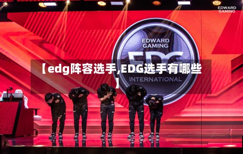 【edg阵容选手,EDG选手有哪些】