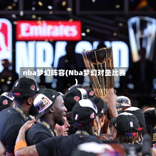 nba梦幻阵容(Nba梦幻对垒比赛)-第2张图片
