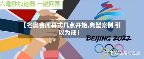 【冬奥会闭幕式几点开始,典型案例 引以为戒】