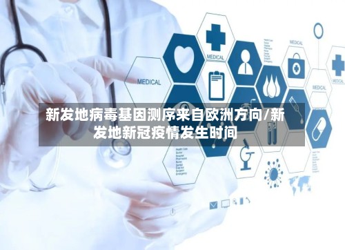 新发地病毒基因测序来自欧洲方向/新发地新冠疫情发生时间