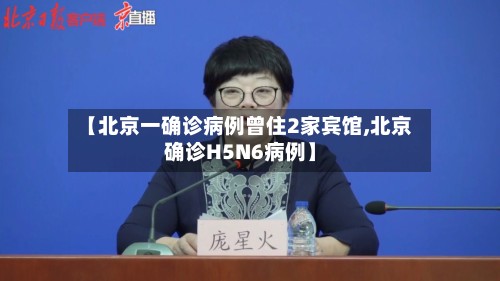 【北京一确诊病例曾住2家宾馆,北京确诊H5N6病例】