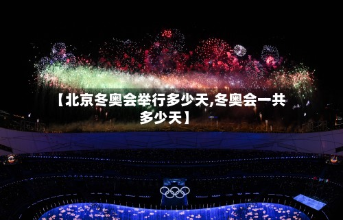 【北京冬奥会举行多少天,冬奥会一共多少天】-第3张图片