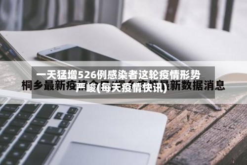 一天猛增526例感染者这轮疫情形势严峻(每天疫情快讯)