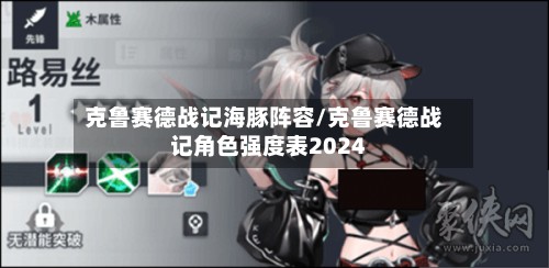 克鲁赛德战记海豚阵容/克鲁赛德战记角色强度表2024-第2张图片