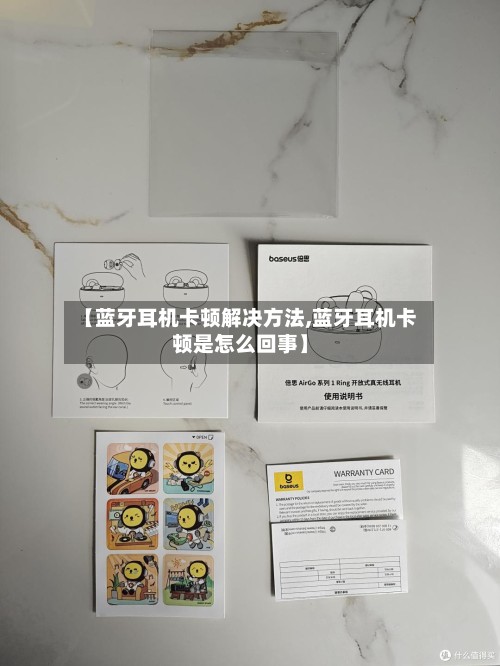 【蓝牙耳机卡顿解决方法,蓝牙耳机卡顿是怎么回事】