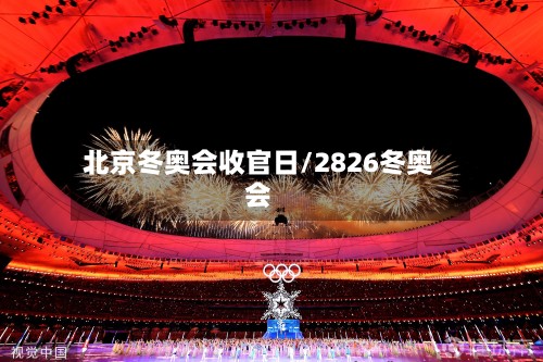 北京冬奥会收官日/2826冬奥会