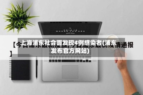 上海浦东社会面发现4例感染者(浦东发布官方网站)-第2张图片