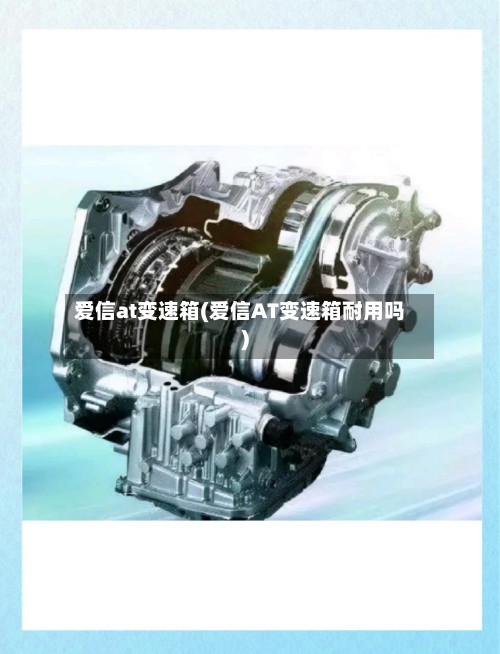 爱信at变速箱(爱信AT变速箱耐用吗)