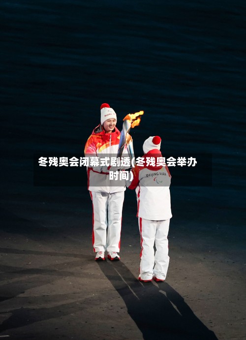冬残奥会闭幕式剧透(冬残奥会举办时间)-第2张图片