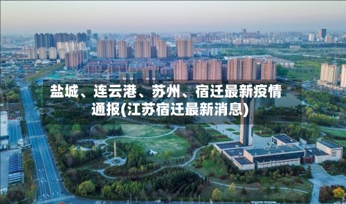 盐城	、连云港、苏州、宿迁最新疫情通报(江苏宿迁最新消息)-第2张图片