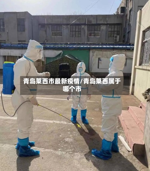 青岛莱西市最新疫情/青岛莱西属于哪个市-第2张图片