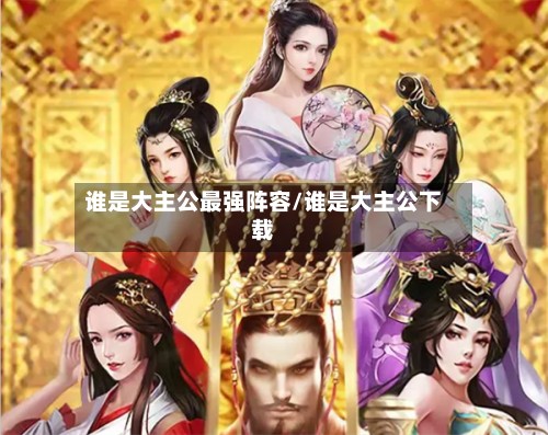 谁是大主公最强阵容/谁是大主公下载