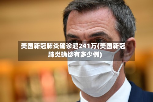 美国新冠肺炎确诊超241万(美国新冠肺炎确诊有多少例)