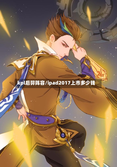 kpl后羿阵容/ipad2017上市多少钱