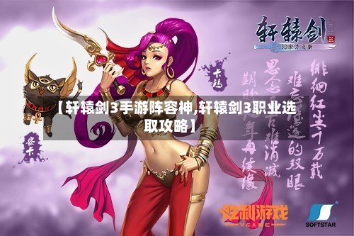 【轩辕剑3手游阵容神,轩辕剑3职业选取攻略】