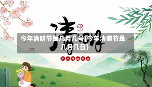 今年清明节是几月几号(今年清明节是几月几日)