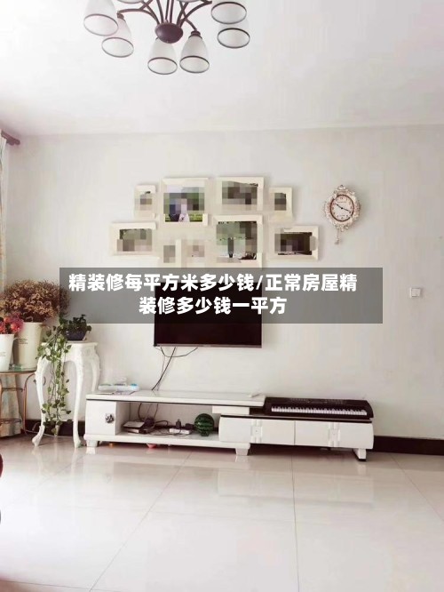 精装修每平方米多少钱/正常房屋精装修多少钱一平方-第3张图片