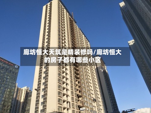 廊坊恒大天筑是精装修吗/廊坊恒大的房子都有哪些小区